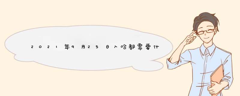 2021年9月25日入哈都需要什么证明？,第1张