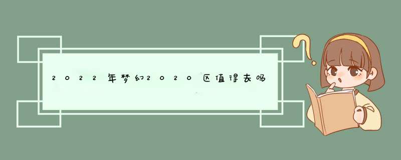 2022年梦幻2020区值得去吗,第1张