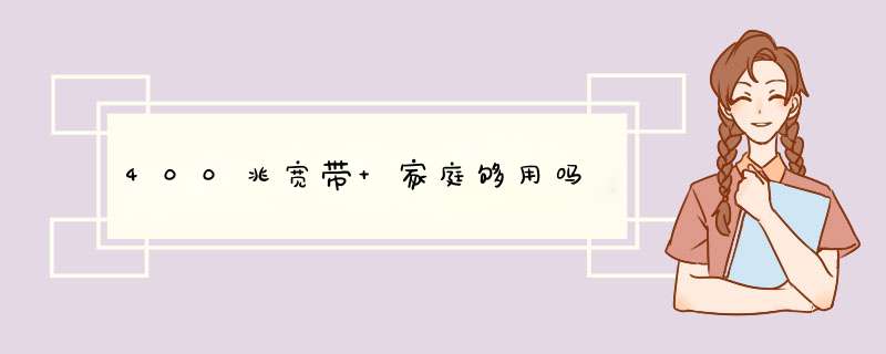 400兆宽带 家庭够用吗,第1张