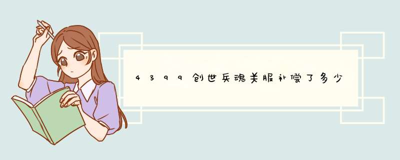 4399创世兵魂关服补偿了多少,第1张