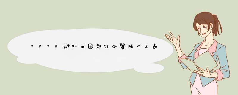 7K7K街机三国为什么登陆不上去，并且过一会显示与服务器断开连接,第1张