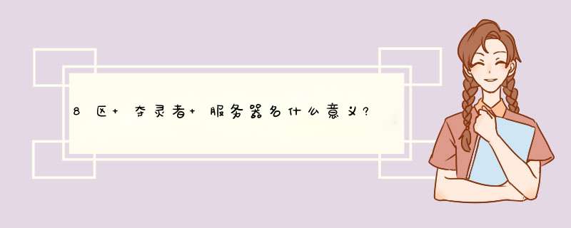 8区 夺灵者 服务器名什么意义?是什么时候开的?,第1张