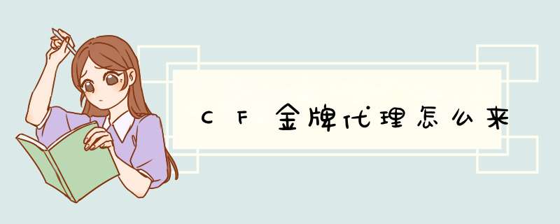 CF金牌代理怎么来,第1张