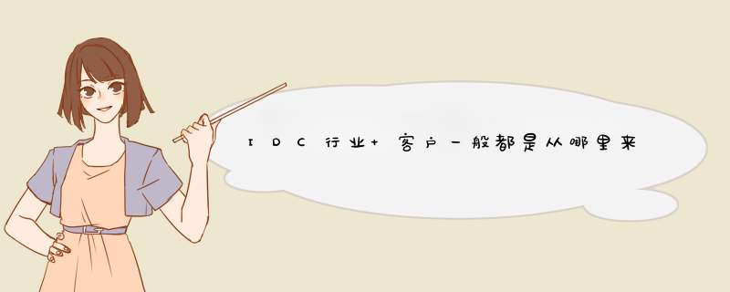 IDC行业 客户一般都是从哪里来？,第1张