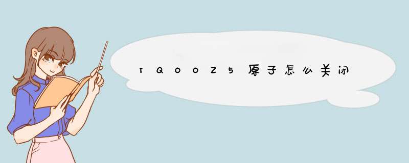 IQOOZ5原子怎么关闭,第1张