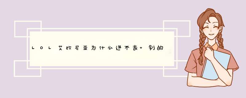 LOL艾欧尼亚为什么进不去 别的区都能进,第1张