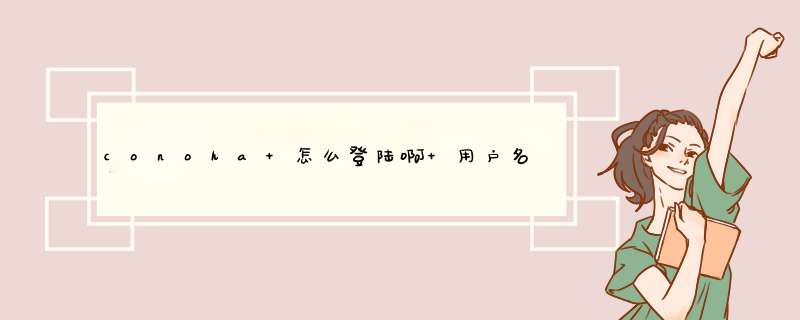 conoha 怎么登陆啊 用户名和密码是什么,第1张