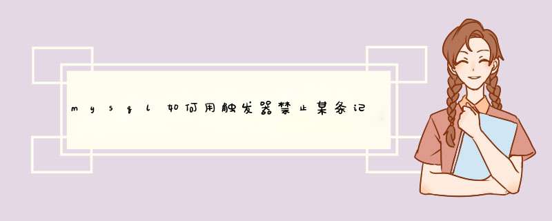 mysql如何用触发器禁止某条记录的删除、修改,第1张