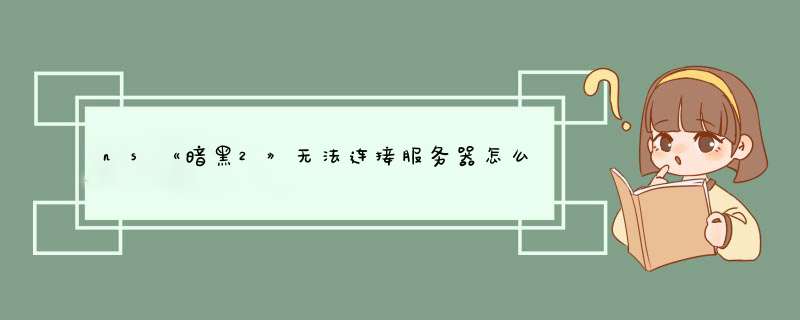 ns《暗黑2》无法连接服务器怎么回事？,第1张