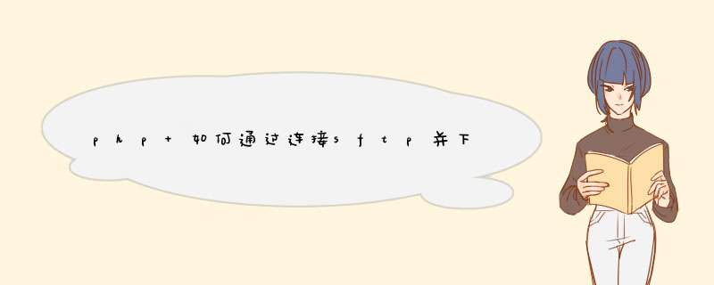 php 如何通过连接sftp并下载sftp服务器指定目录下的所有文件到本地？,第1张